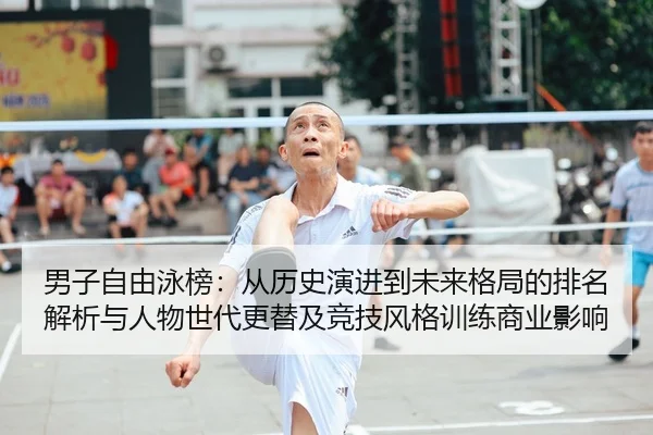 男子自由泳榜：从历史演进到未来格局的排名解析与人物世代更替及竞技风格训练商业影响